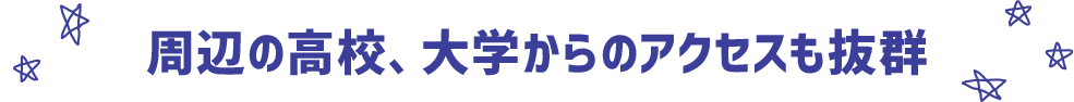 周辺の高校、大学からのアクセスも抜群